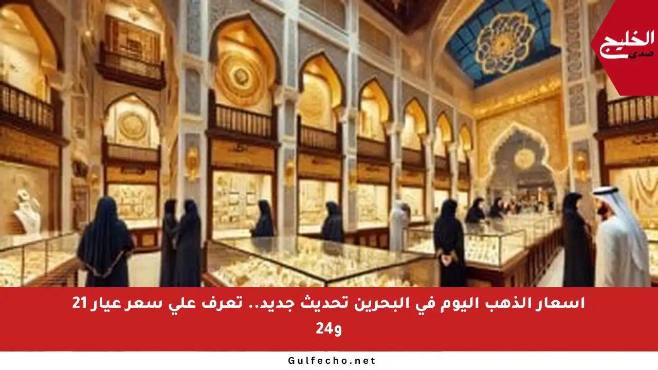 أسعار الذهب اليوم في البحرين تحديث جديد.. تعرف على سعر عيار 21 و24